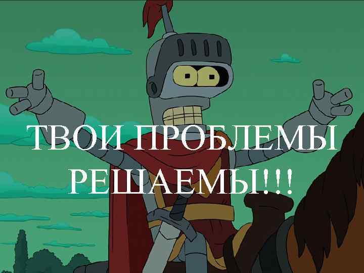 ТВОИ ПРОБЛЕМЫ РЕШАЕМЫ!!! 