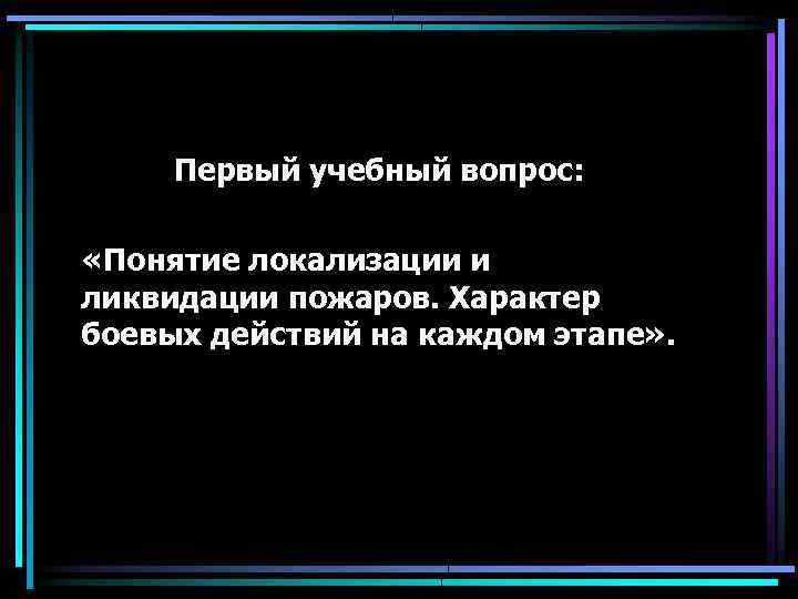 Первый учебный вопрос: «Понятие локализации и ликвидации пожаров. Характер боевых действий на каждом этапе»