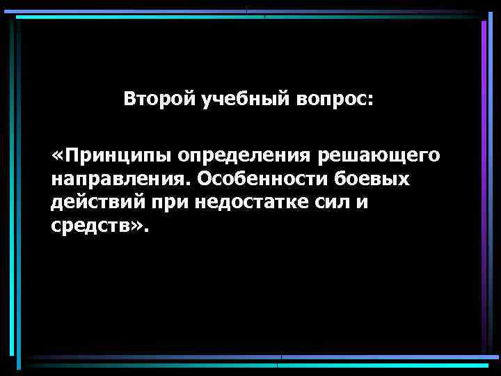Второй учебный вопрос: «Принципы определения решающего направления. Особенности боевых действий при недостатке сил и
