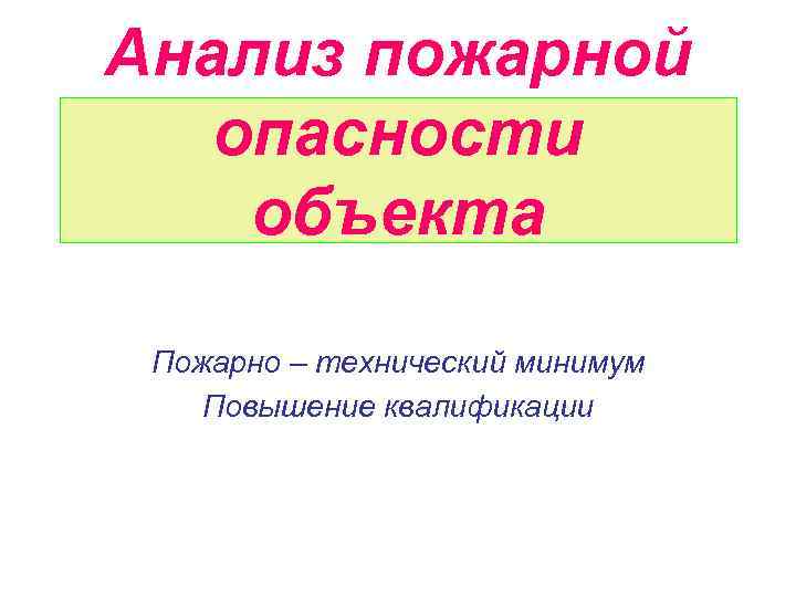 Анализ пожарной опасности объекта Пожарно – технический минимум Повышение квалификации 