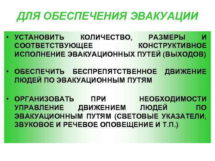 ДЛЯ ОБЕСПЕЧЕНИЯ ЭВАКУАЦИИ • УСТАНОВИТЬ КОЛИЧЕСТВО, РАЗМЕРЫ И СООТВЕТСТВУЮЩЕЕ КОНСТРУКТИВНОЕ ИСПОЛНЕНИЕ ЭВАКУАЦИОННЫХ ПУТЕЙ (ВЫХОДОВ)