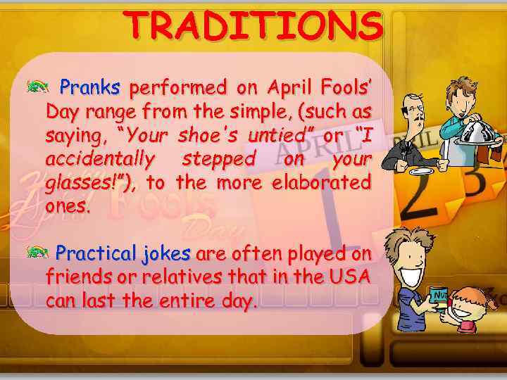 TRADITIONS Pranks performed on April Fools’ Day range from the simple, (such as saying,