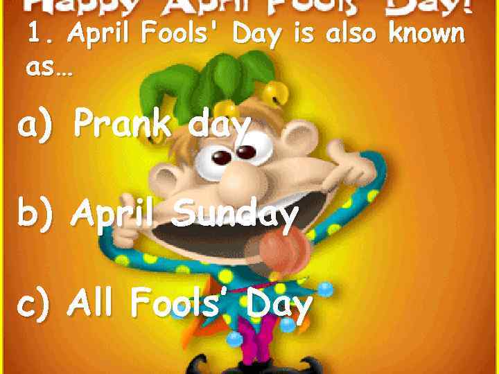 1. April Fools' Day is also known as… a) Prank day b) April Sunday