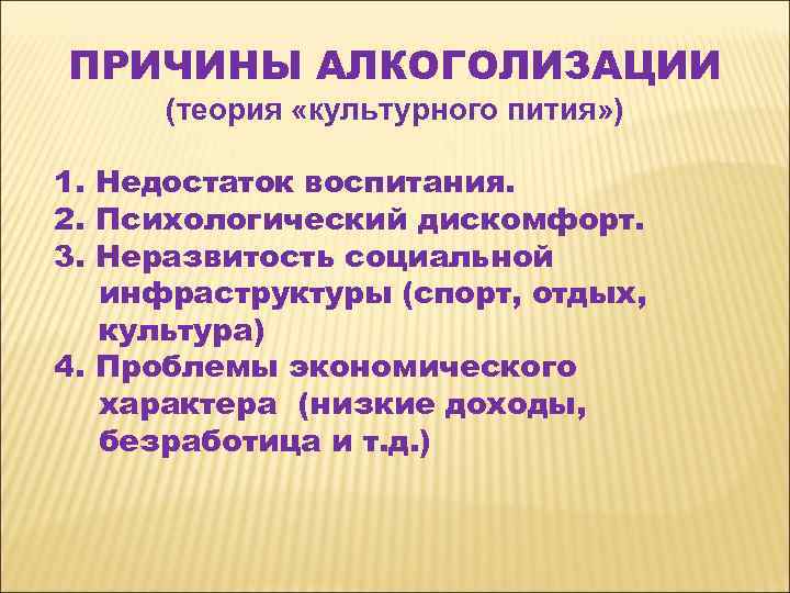 ПРИЧИНЫ АЛКОГОЛИЗАЦИИ (теория «культурного пития» ) 1. Недостаток воспитания. 2. Психологический дискомфорт. 3. Неразвитость