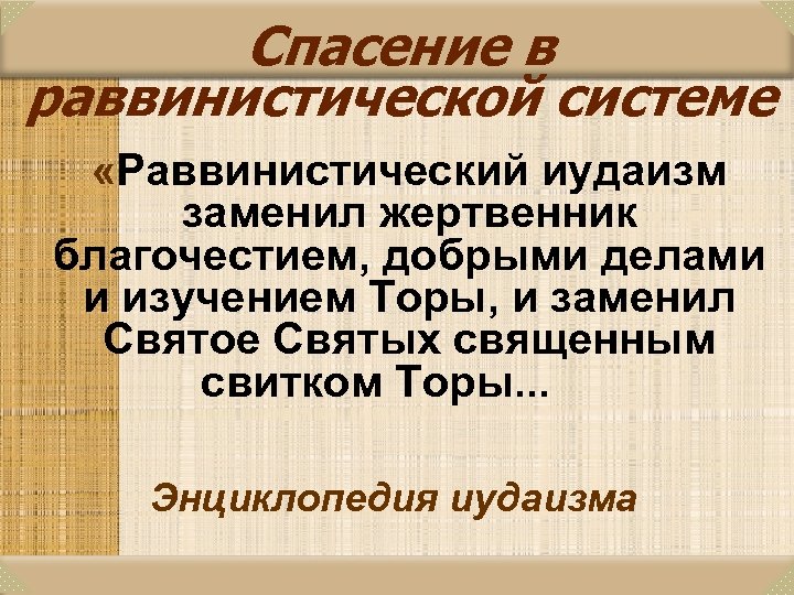 Спасение в раввинистической системе «Раввинистический иудаизм заменил жертвенник благочестием, добрыми делами и изучением Торы,
