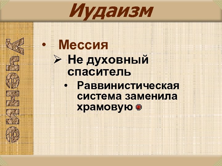 Иудаизм • Мессия Ø Не духовный спаситель • Раввинистическая система заменила храмовую 