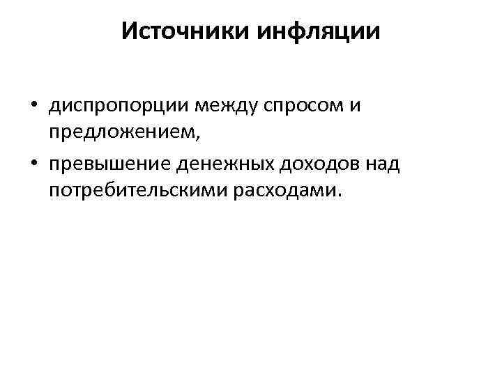 Источники инфляции • диспропорции между спросом и предложением, • превышение денежных доходов над потребительскими