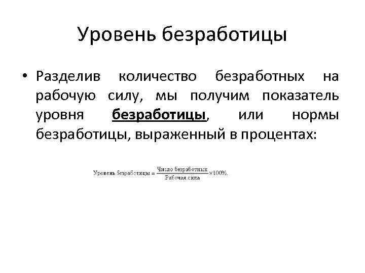 Уровень безработицы • Разделив количество безработных на рабочую силу, мы получим показатель уровня безработицы,