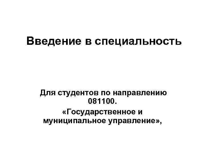 Введение в специальность Для студентов по направлению 081100. «Государственное и муниципальное управление» , 