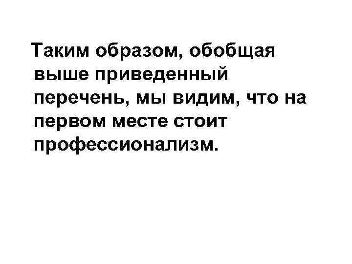 Таким образом, обобщая выше приведенный перечень, мы видим, что на первом месте стоит профессионализм.