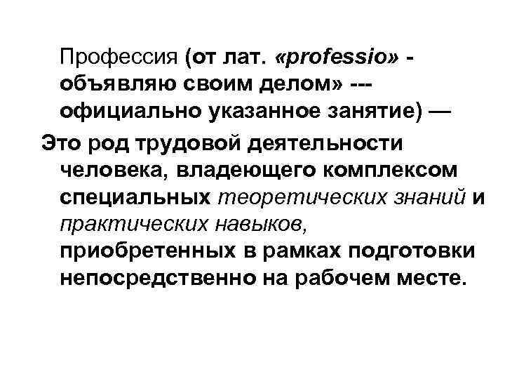 Профессия (от лат. «professio» объявляю своим делом» --официально указанное занятие) — Это род трудовой