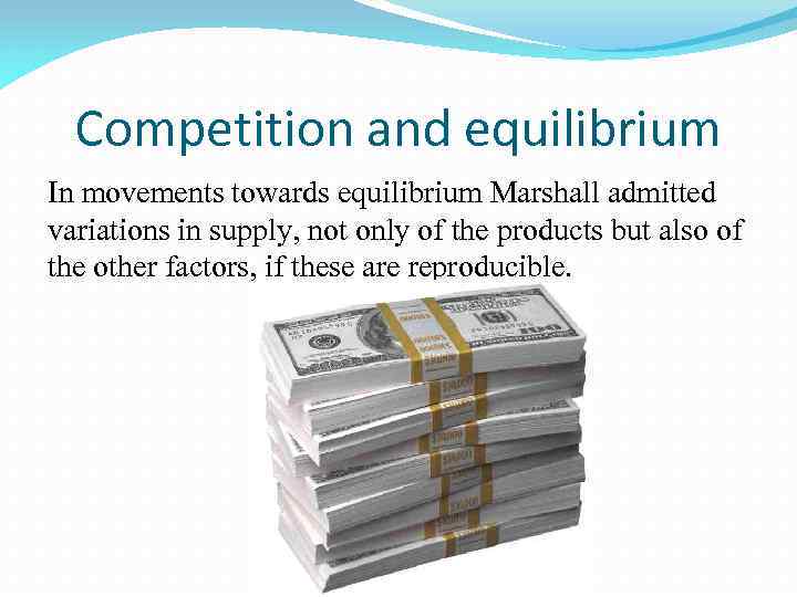 Competition and equilibrium In movements towards equilibrium Marshall admitted variations in supply, not only