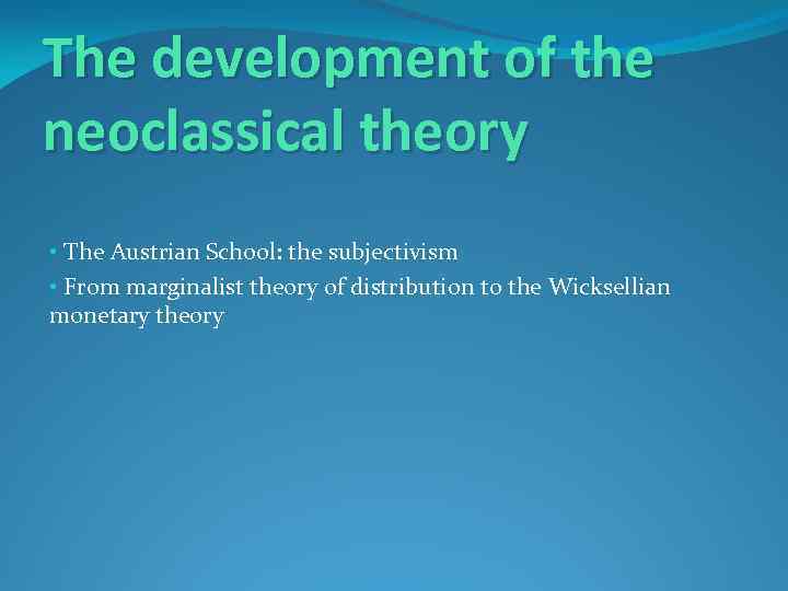 The development of the neoclassical theory • The Austrian School: the subjectivism • From