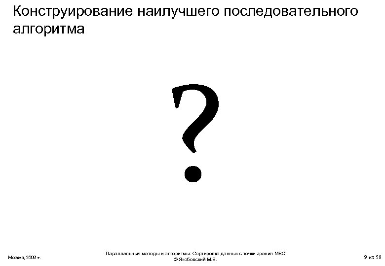 Конструирование наилучшего последовательного алгоритма ? Москва, 2009 г. Параллельные методы и алгоритмы: Сортировка данных