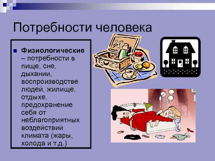 Потребности человека n Физиологические – потребности в пище, сне, дыхании, воспроизводстве людей, жилище, отдыхе,