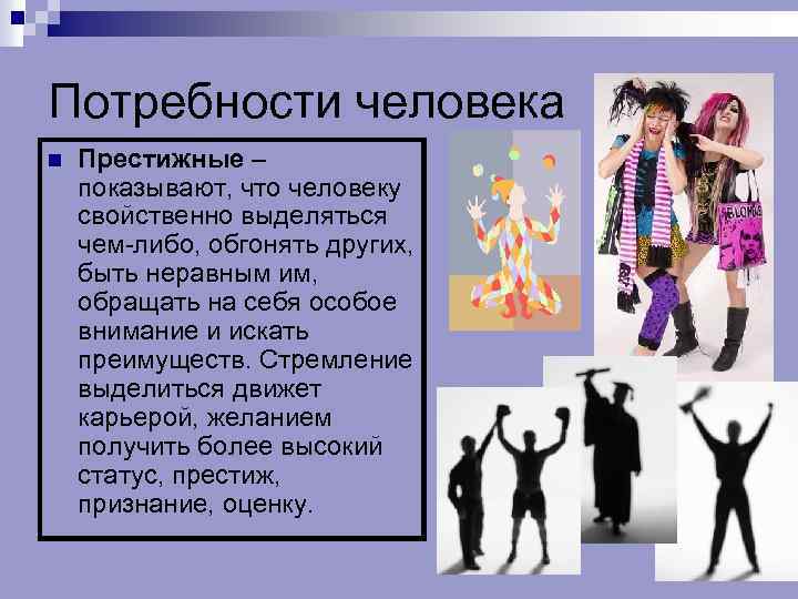 Потребности человека n Престижные – показывают, что человеку свойственно выделяться чем-либо, обгонять других, быть