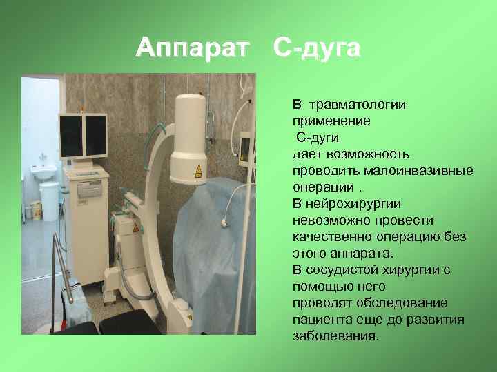 Аппарат С-дуга В травматологии применение С-дуги дает возможность проводить малоинвазивные операции. В нейрохирургии невозможно