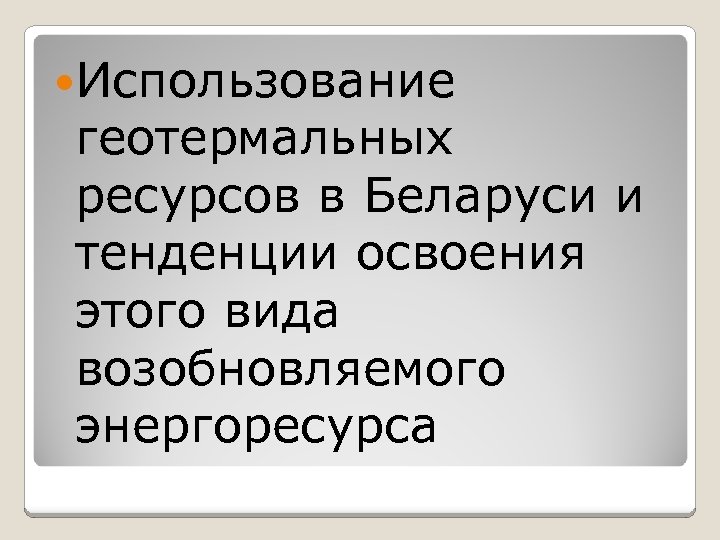 Использование геотермальных ресурсов в Беларуси и тенденции освоения этого вида возобновляемого энергоресурса 