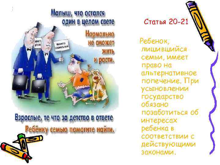 Статья 20 -21 Ребенок, лишившийся семьи, имеет право на альтернативное попечение. При усыновлении государство