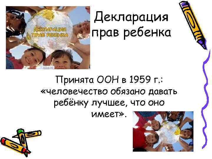 Декларация прав ребенка Принята ООН в 1959 г. : «человечество обязано давать ребёнку лучшее,