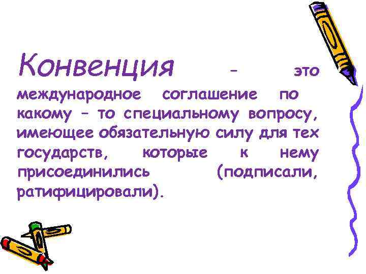 Конвенция – это международное соглашение по какому – то специальному вопросу, имеющее обязательную силу