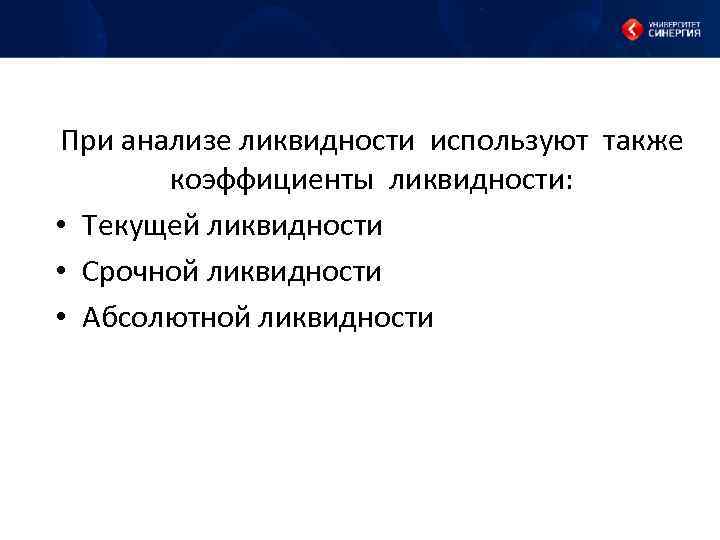 При анализе ликвидности используют также коэффициенты ликвидности: • Текущей ликвидности • Срочной ликвидности •
