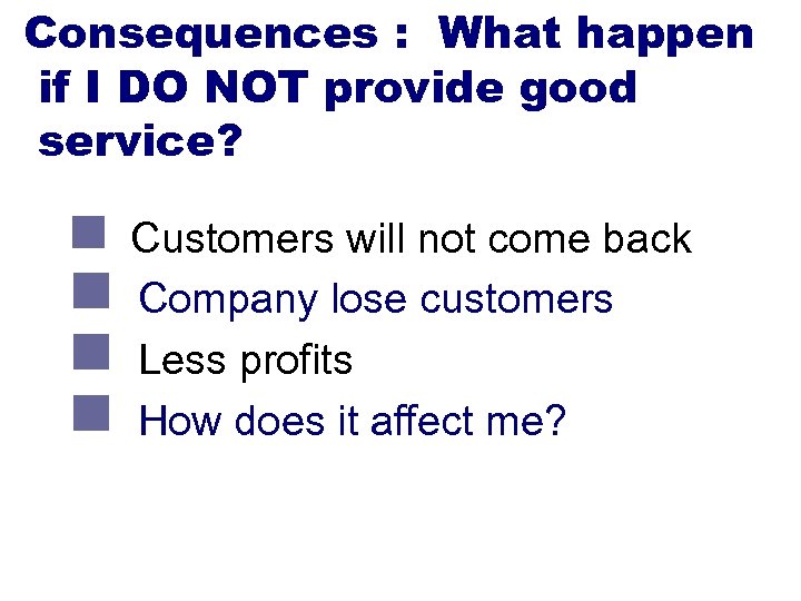 Consequences : What happen if I DO NOT provide good service? n Customers will