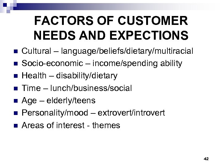 FACTORS OF CUSTOMER NEEDS AND EXPECTIONS n n n n Cultural – language/beliefs/dietary/multiracial Socio-economic