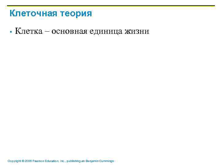 Клеточная теория § Клетка – основная единица жизни Copyright © 2006 Pearson Education, Inc.