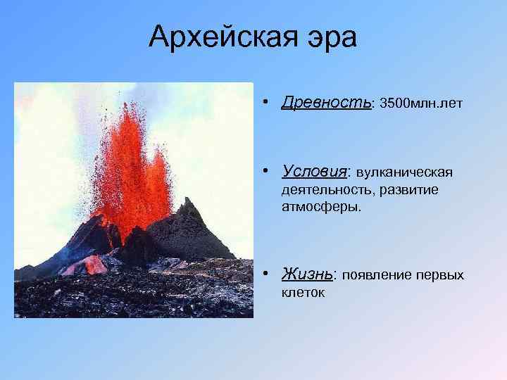 Архейская эра • Древность: 3500 млн. лет • Условия: вулканическая деятельность, развитие атмосферы. •