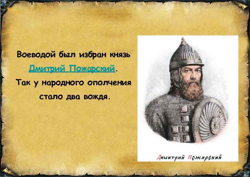 Воеводой был избран князь Дмитрий Пожарский. Так у народного ополчения стало два вождя. 