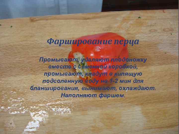 Фарширование перца Промывают, удаляют плодоножку вместе с семенной коробкой, промывают, кладут в кипящую подсоленную