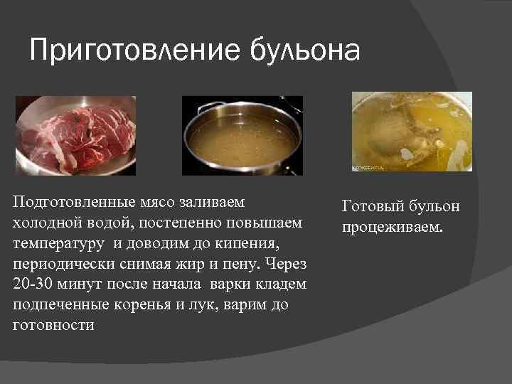 Приготовление бульона Подготовленные мясо заливаем холодной водой, постепенно повышаем температуру и доводим до кипения,