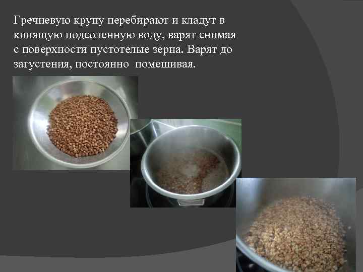 Гречневую крупу перебирают и кладут в кипящую подсоленную воду, варят снимая с поверхности пустотелые