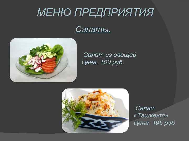 МЕНЮ ПРЕДПРИЯТИЯ Салаты. Салат из овощей Цена: 100 руб. Салат «Ташкент» Цена: 195 руб.