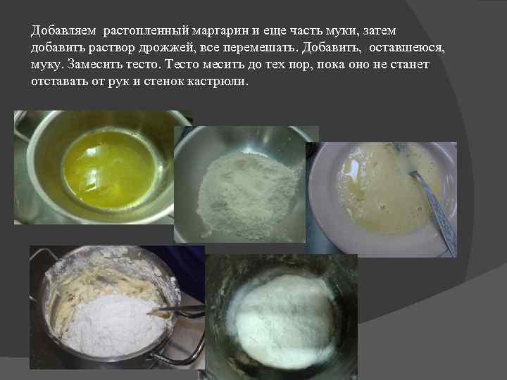 Добавляем растопленный маргарин и еще часть муки, затем добавить раствор дрожжей, все перемешать. Добавить,