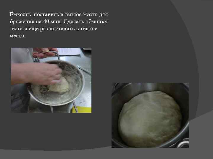 Ёмкость поставить в теплое место для брожения на 40 мин. Сделать обминку теста и