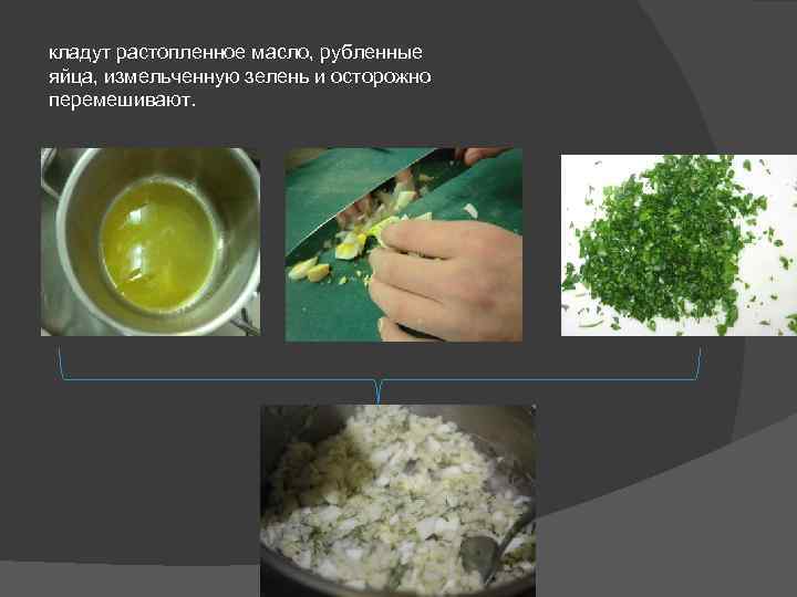 кладут растопленное масло, рубленные яйца, измельченную зелень и осторожно перемешивают. 