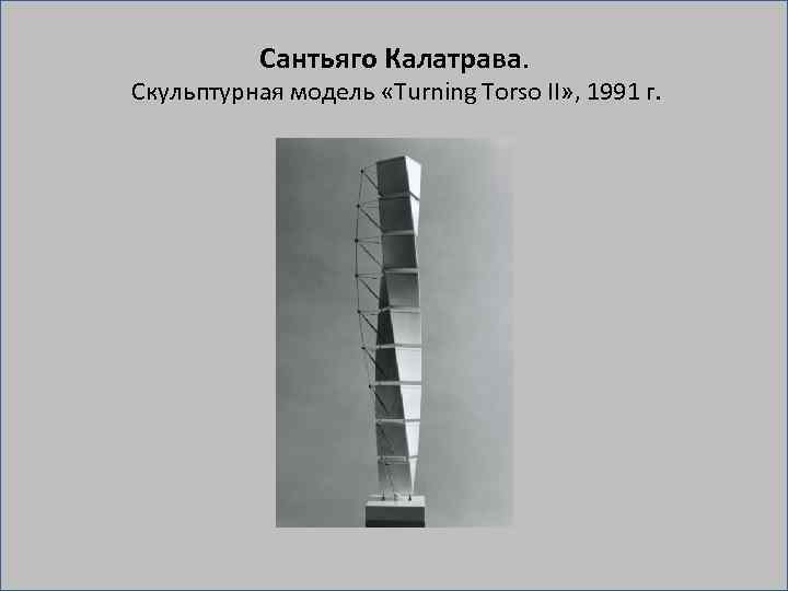 Сантьяго Калатрава. Скульптурная модель «Turning Torso II» , 1991 г. 