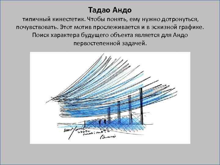Тадао Андо типичный кинестетик. Чтобы понять, ему нужно дотронуться, почувствовать. Этот мотив прослеживается и