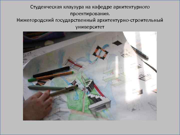 Студенческая клаузура на кафедре архитектурного проектирования. Нижегородский государственный архитектурно строительный университет 