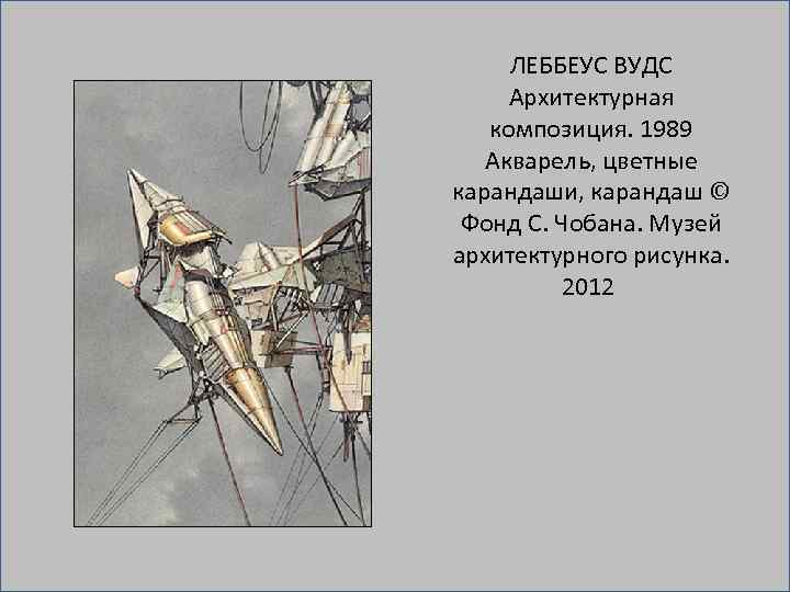 ЛЕББЕУС ВУДС Архитектурная композиция. 1989 Акварель, цветные карандаши, карандаш © Фонд С. Чобана. Музей