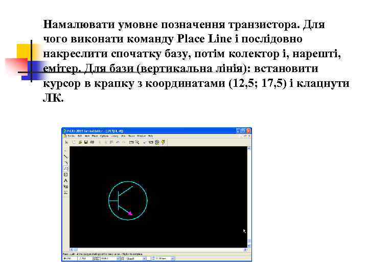 Намалювати умовне позначення транзистора. Для чого виконати команду Place Line і послідовно накреслити спочатку