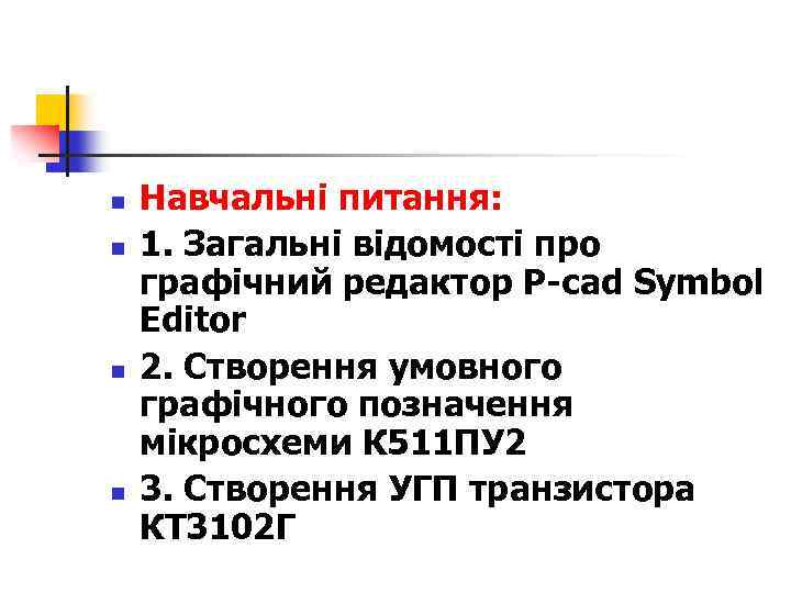 n n Навчальні питання: 1. Загальні відомості про графічний редактор Р-cad Symbol Editor 2.