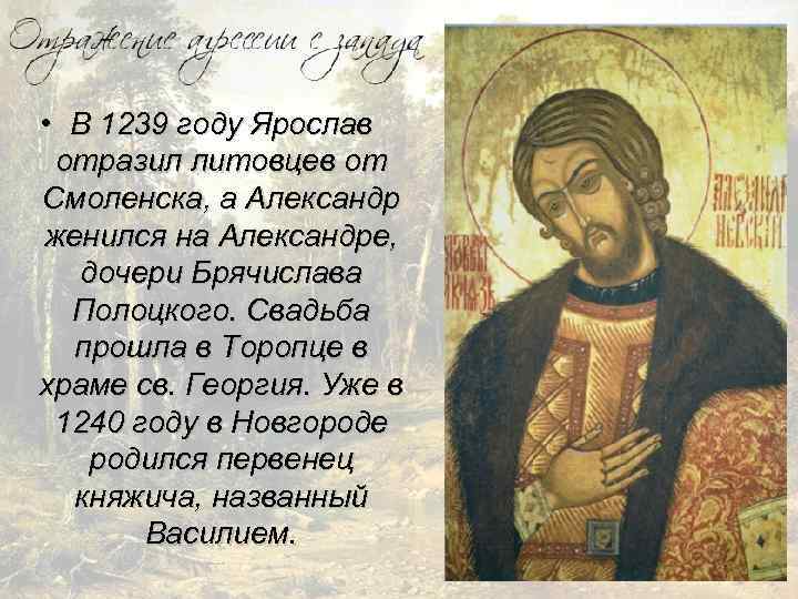  • В 1239 году Ярослав отразил литовцев от Смоленска, а Александр женился на