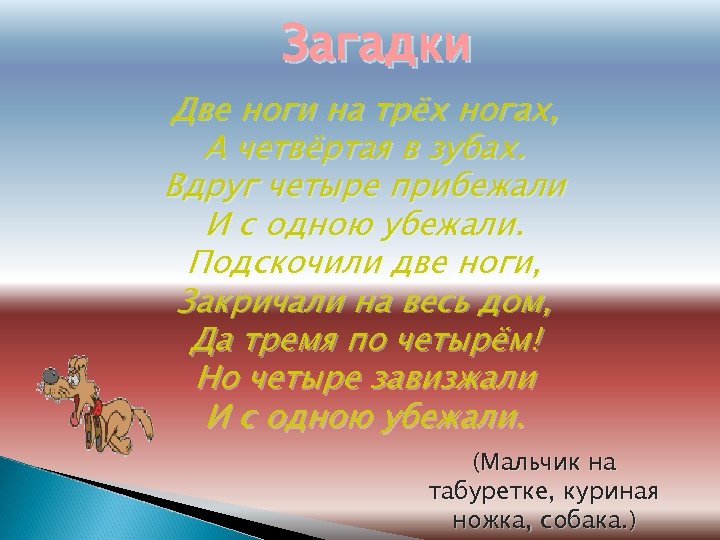 Загадки Две ноги на трёх ногах, А четвёртая в зубах. Вдруг четыре прибежали И