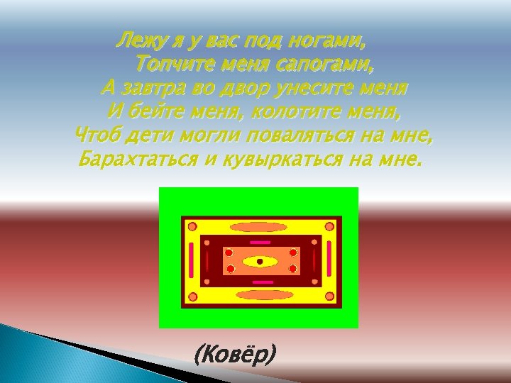 Лежу я у вас под ногами, Топчите меня сапогами, А завтра во двор унесите