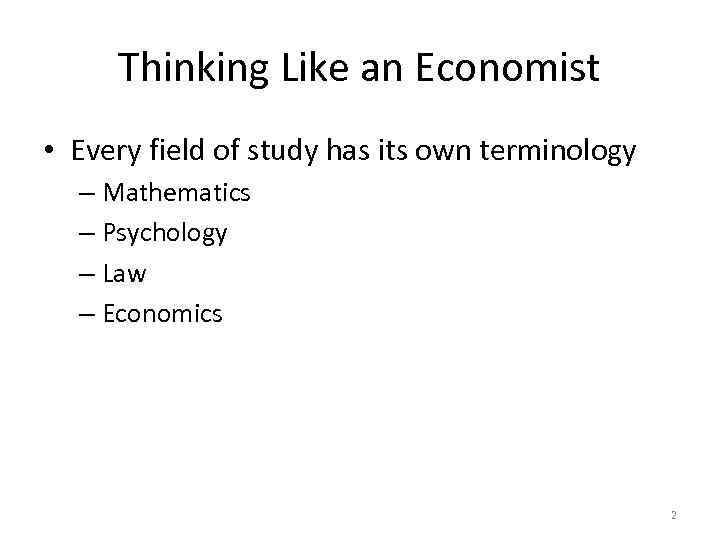 Thinking Like an Economist • Every field of study has its own terminology –