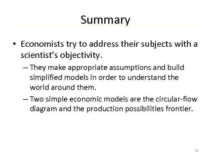 Summary • Economists try to address their subjects with a scientist’s objectivity. – They