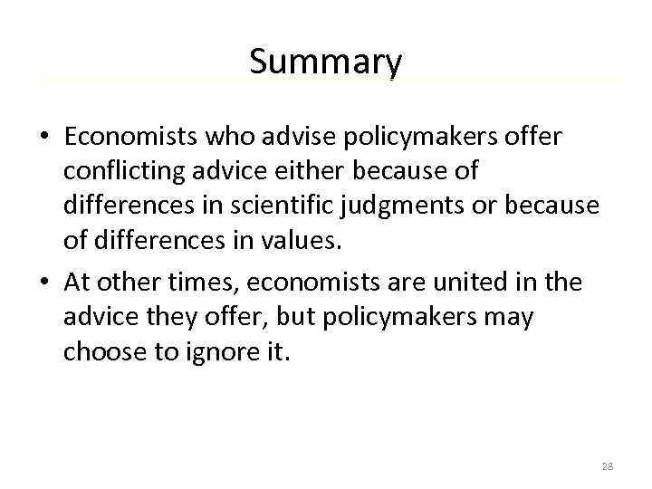 Summary • Economists who advise policymakers offer conflicting advice either because of differences in